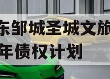 山东邹城圣城文旅2024年债权计划