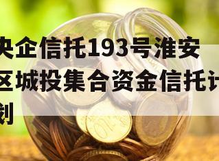 央企信托193号淮安区城投集合资金信托计划