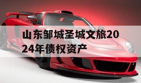 山东邹城圣城文旅2024年债权资产
