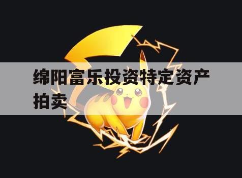 绵阳富乐投资特定资产拍卖