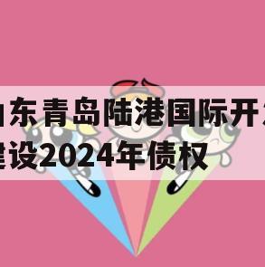 山东青岛陆港国际开发建设2024年债权