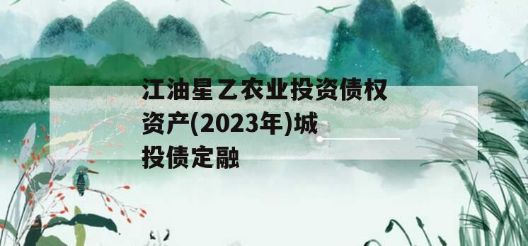 江油星乙农业投资债权资产(2023年)城投债定融