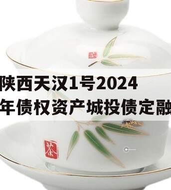 陕西天汉1号2024年债权资产城投债定融