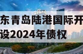 山东青岛陆港国际开发建设2024年债权