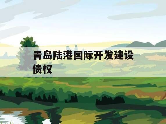 青岛陆港国际开发建设债权
