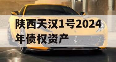 陕西天汉1号2024年债权资产