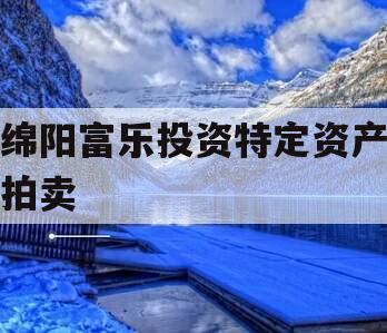 绵阳富乐投资特定资产拍卖
