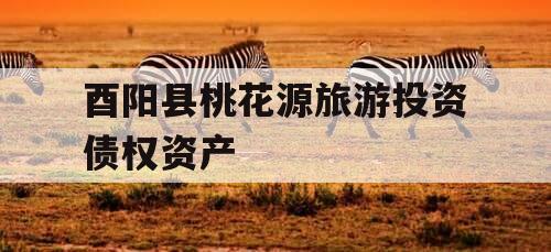 酉阳县桃花源旅游投资债权资产