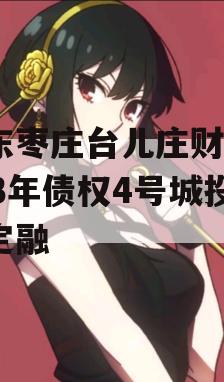 山东枣庄台儿庄财金2023年债权4号城投债定融