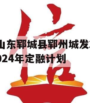山东郓城县郓州城发2024年定融计划