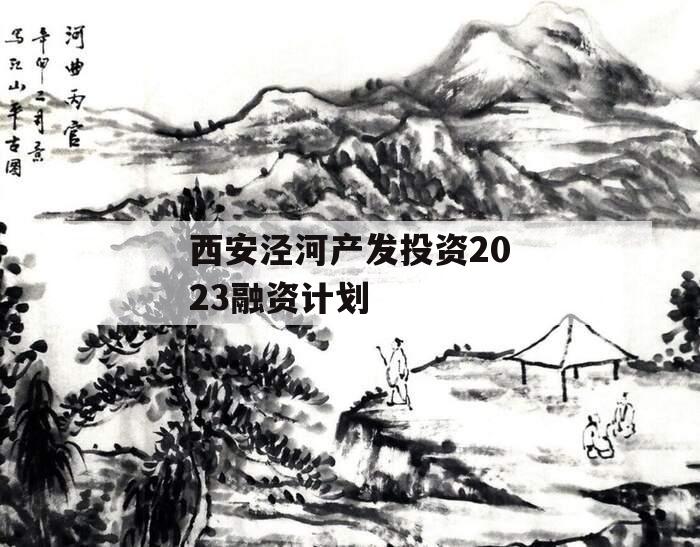 西安泾河产发投资2023融资计划