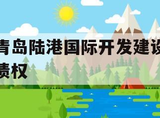 青岛陆港国际开发建设债权