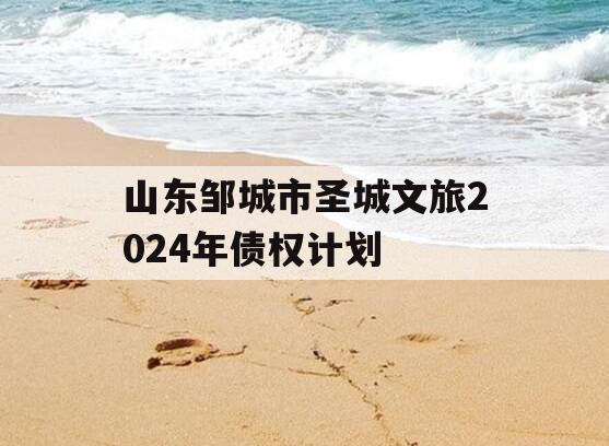 山东邹城市圣城文旅2024年债权计划