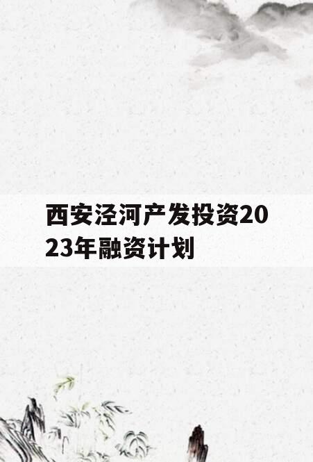 西安泾河产发投资2023年融资计划