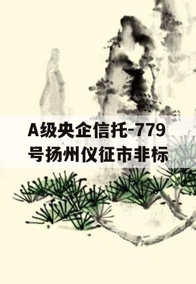 A级央企信托-779号扬州仪征市非标