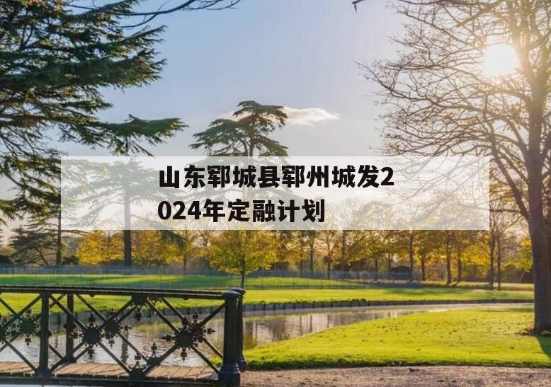 山东郓城县郓州城发2024年定融计划