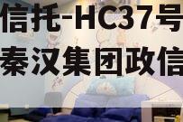 头部信托-HC37号西安秦汉集团政信信托计划