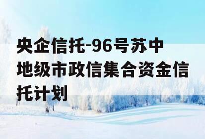 央企信托-96号苏中地级市政信集合资金信托计划