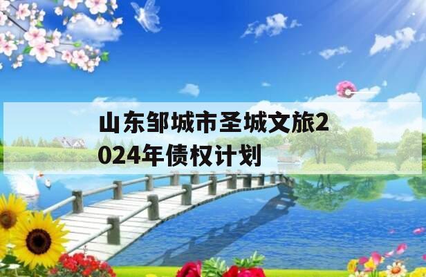 山东邹城市圣城文旅2024年债权计划