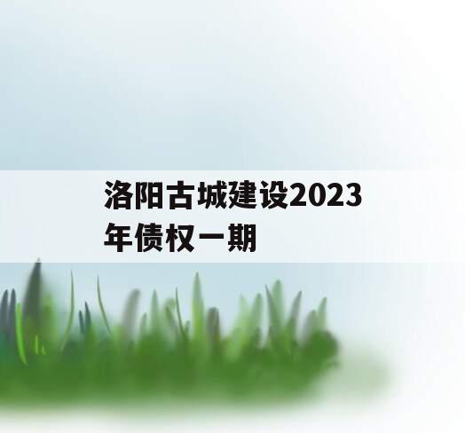 洛阳古城建设2023年债权一期