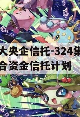 大央企信托-324集合资金信托计划
