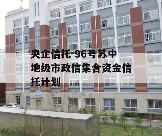 央企信托-96号苏中地级市政信集合资金信托计划