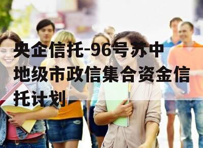 央企信托-96号苏中地级市政信集合资金信托计划
