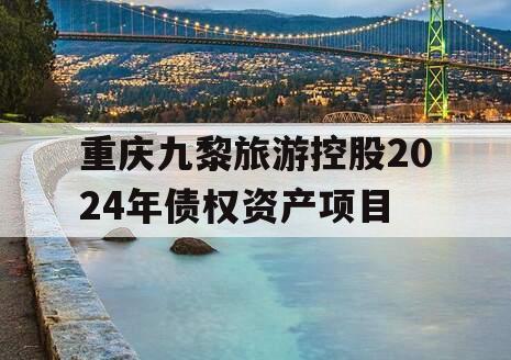 重庆九黎旅游控股2024年债权资产项目