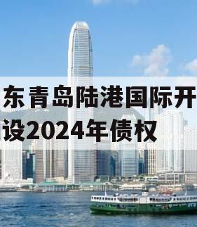 山东青岛陆港国际开发建设2024年债权