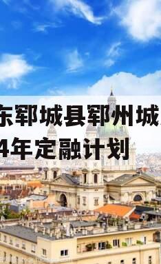 山东郓城县郓州城发2024年定融计划