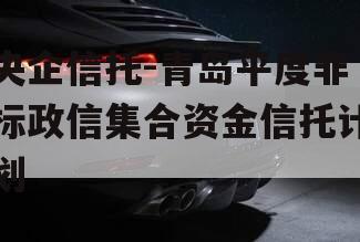 央企信托-青岛平度非标政信集合资金信托计划
