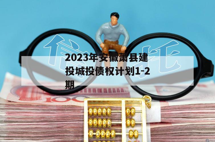 2023年安徽萧县建投城投债权计划1-2期