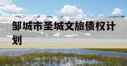 邹城市圣城文旅债权计划