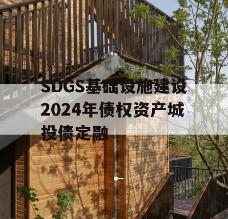 SDGS基础设施建设2024年债权资产城投债定融