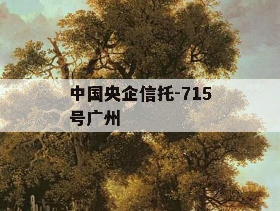 中国央企信托-715号广州