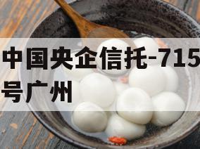 中国央企信托-715号广州