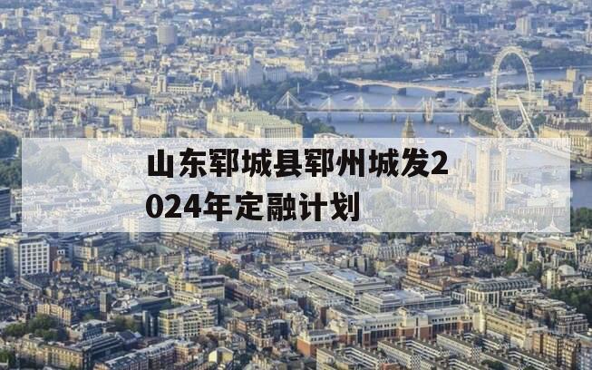山东郓城县郓州城发2024年定融计划