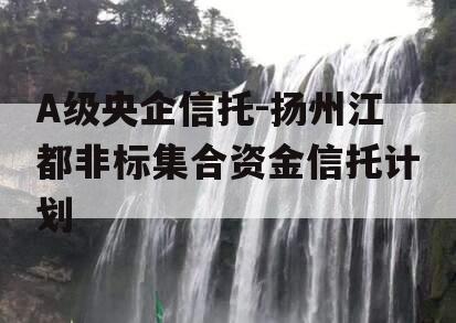 A级央企信托-扬州江都非标集合资金信托计划