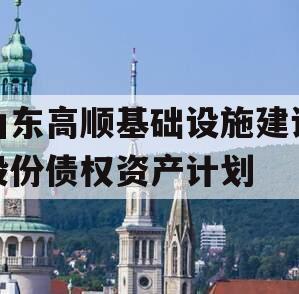 山东高顺基础设施建设股份债权资产计划