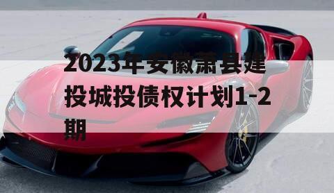 2023年安徽萧县建投城投债权计划1-2期