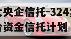 大央企信托-324集合资金信托计划