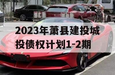 2023年萧县建投城投债权计划1-2期