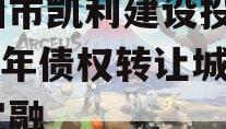 资阳市凯利建设投资2024年债权转让城投债定融