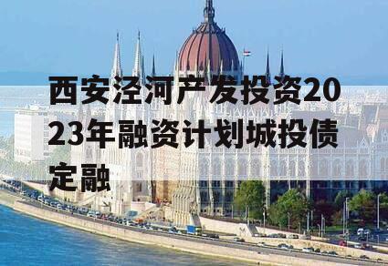 西安泾河产发投资2023年融资计划城投债定融
