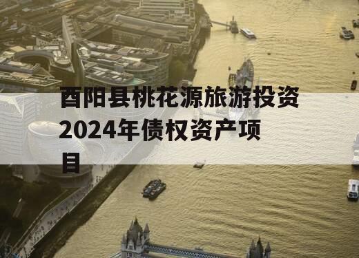 酉阳县桃花源旅游投资2024年债权资产项目