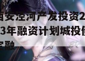 西安泾河产发投资2023年融资计划城投债定融