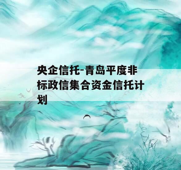 央企信托-青岛平度非标政信集合资金信托计划