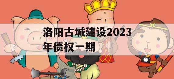 洛阳古城建设2023年债权一期