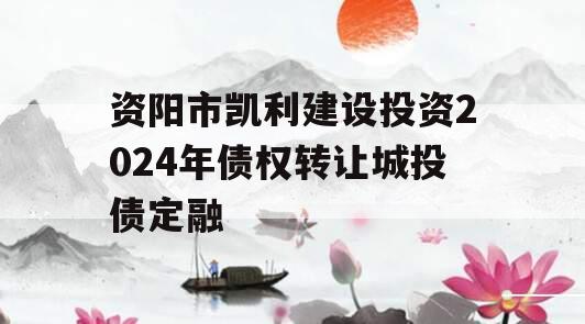 资阳市凯利建设投资2024年债权转让城投债定融