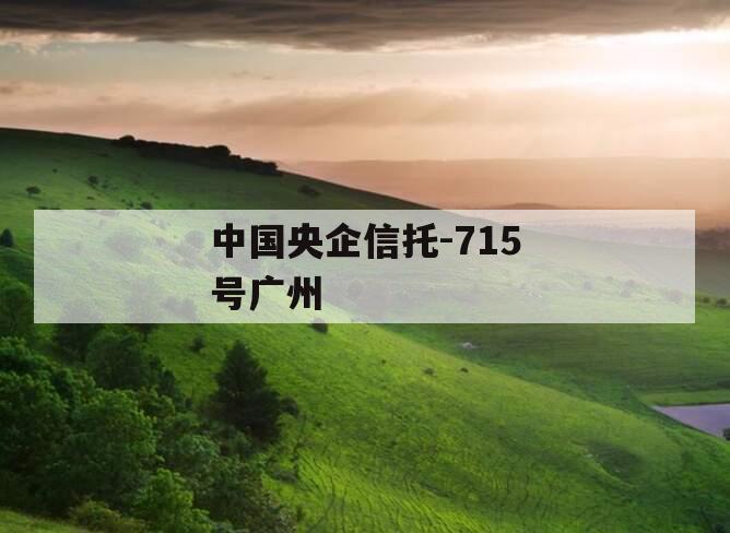中国央企信托-715号广州